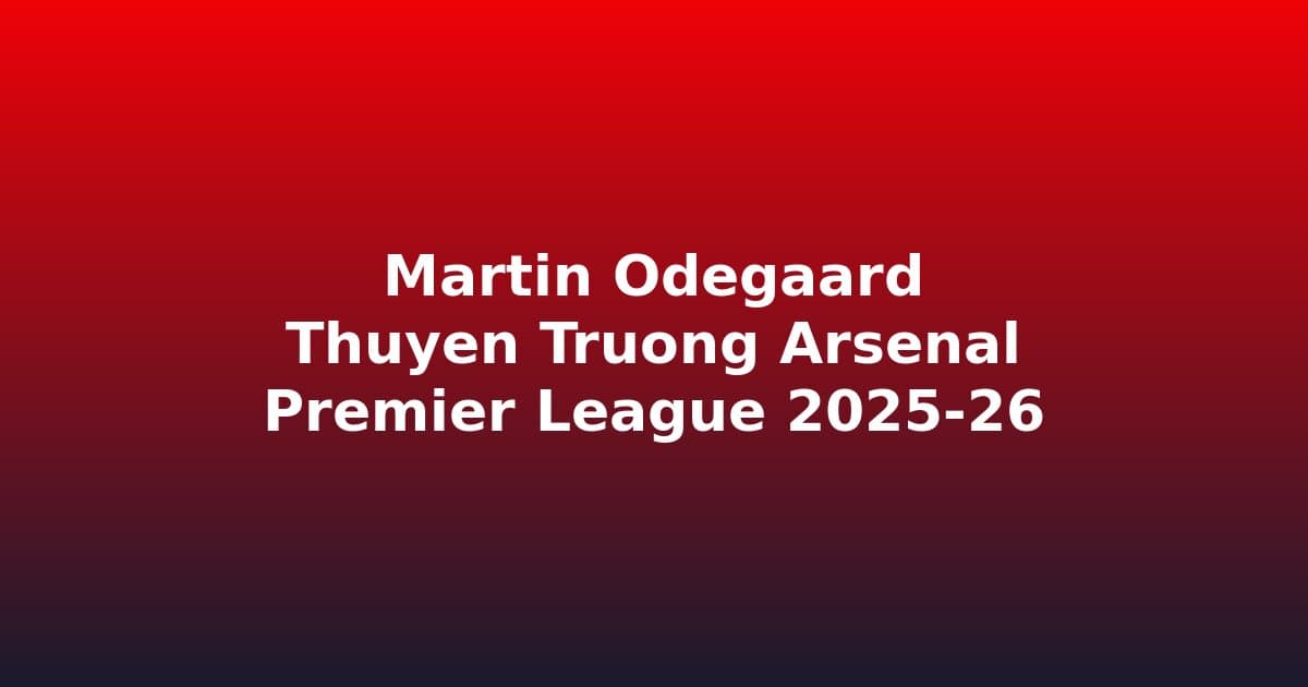 Martin Ødegaard: Thuyền Trưởng Arsenal Và Hành Trình Chinh Phục Premier League 2025-26