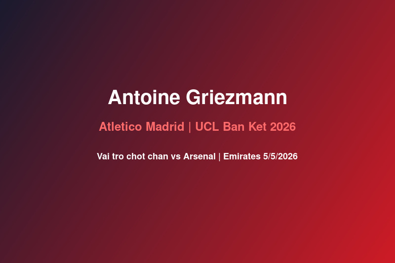 Antoine Griezmann cau thu Atletico Madrid tai UCL ban ket 2026 vs Arsenal