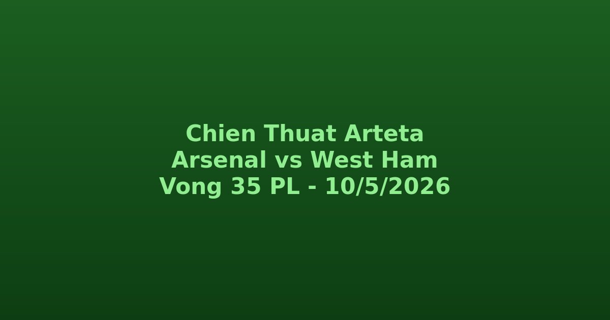 Sơ đồ chiến thuật Arteta Arsenal vs West Ham Premier League vòng 35 2026